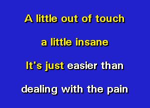 A little out of touch

alnueinsane

It's just easier than

dealing with the pain