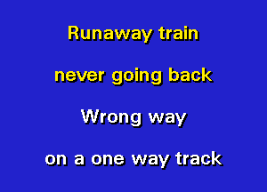 Runaway train

never going back

Wrong way

on a one way track