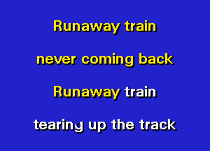 Runaway train

never coming back

Runaway train

tearing up the track