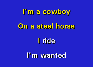 I'm a cowboy

On a steel horse
I ride

I'm wanted