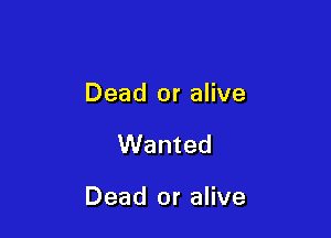 Dead or alive

Wanted

Dead or alive