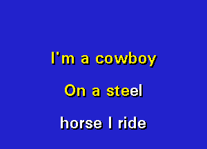 I'm a cowboy

On a steel

horse I ride