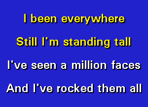 I been everywhere

Still I'm standing tall

I've seen a million faces

And I've rocked them all