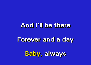 And I'll be there

Forever and a day

Baby, always