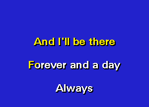 And I'll be there

Forever and a day

Always