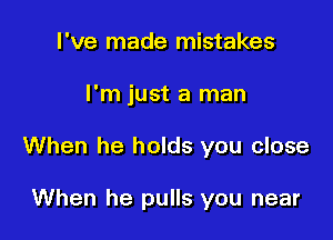 I've made mistakes

I'm just a man

When he holds you close

When he pulls you near