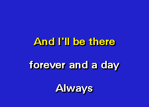 And I'll be there

forever and a day

Always