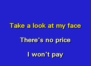 Take a look at my face

There's no price

I won't pay