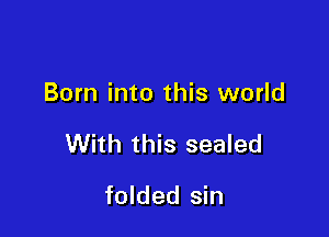 Born into this world

With this sealed

folded sin