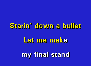 Starin' down a bullet

Let me make

my final stand