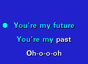 0 You're my future

You're my past

Oh-o-o-oh