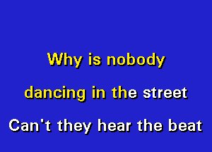 Why is nobody

dancing in the street

Can't they hear the beat