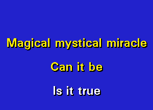Magical mystical miracle

Can it be

Is it true