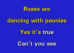 Roses are

dancing with peonies

Yes it's true

Can't you see