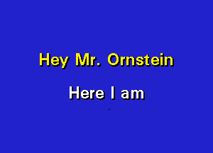 Hey Mr. Ornstein

Here I am
