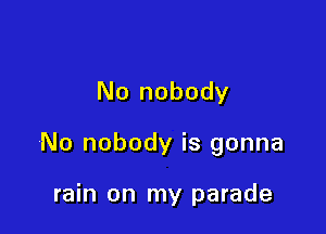 No nobody

No nobody is gonna

rain on my parade