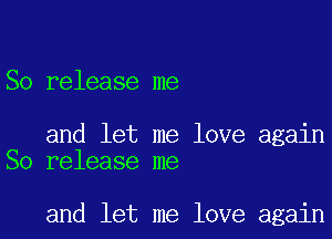 So release me

and let me love again
So release me

and let me love again