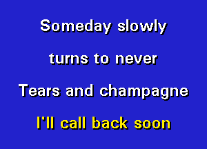Someday slowly

turns to never

Tears and champagne

I'll call back soon