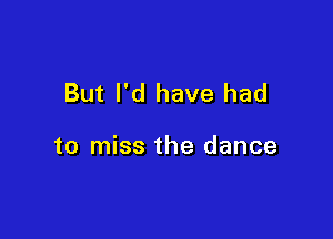 But I'd have had

to miss the dance