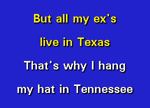 But all my ex's

live in Texas

That's why I hang

my hat in Tennessee