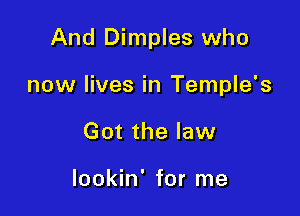 And Dimples who

now lives in Temple's

Got the law

lookin' for me