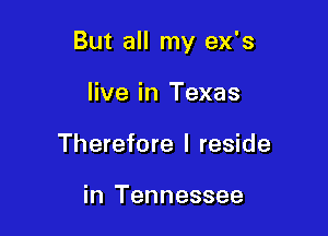 But all my ex's

live in Texas
Therefore I reside

in Tennessee
