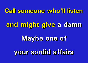 Call someone who'll listen

and might give a damn

Maybe one of

your sordid affairs
