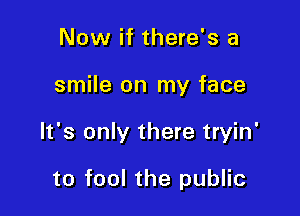 Now if there's a

smile on my face

It's only there tryin'

to fool the public