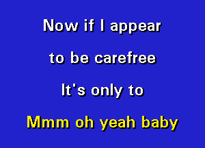 Now if I appear
to be carefree

It's only to

Mmm oh yeah baby