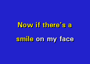Now if there's a

smile on my face