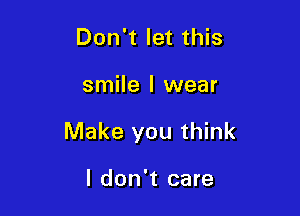Don't let this

smile I wear

Make you think

I don't care