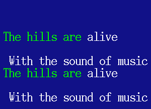 The hills are alive

With the sound of music
The hills are alive

With the sound of music