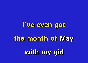 I've even got

the month of May

with my girl