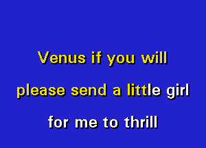 Venus if you will

please send a little girl

for me to thrill