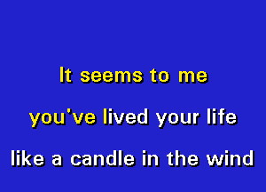 It seems to me

you've lived your life

like a candle in the wind