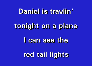 Daniel is travlin'
tonight on a plane

I can see the

red tail lights