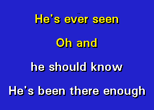 He's ever seen
Oh and

he should know

He's been there enough