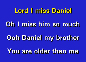 Lord I miss Daniel

Oh I miss him so much

Ooh Daniel my brother

You are older than me