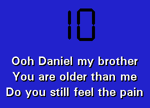 Ooh Daniel my brother
You are older than me
Do you still feel the pain