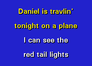 Daniel is travlin'
tonight on a plane

I can see the

red tail lights