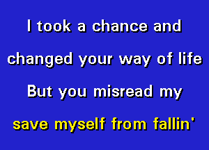 I took a chance and

changed your way of life

But you misread my

save myself from fallin'