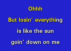 Ohhh

But losin' everything

is like the sun

goin' down on me
