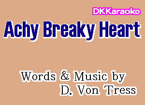 DKKaraole

Achy lmaky Heart

Words 82 Music by
D. Von Tress
