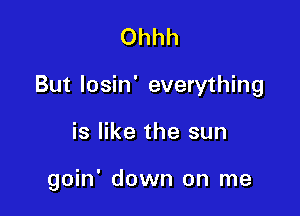 Ohhh

But losin' everything

is like the sun

goin' down on me