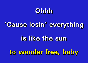 Ohhh

'Cause losin' everything

is like the sun

to wander free, baby