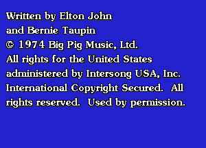 Written by Elton John

and Bernie Taupin

(9 1974 Big Pig Music, Ltd.

All rights for the United States
administered by Intersong USA, Inc.
International Copyright Secured. All
rights reserved. Used by permission.