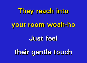 They reach into
your room woah-ho

Just feel

their gentle touch