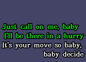 Just call on me, baby
111 be there in a hurry

1133 your move so baby,
baby decide