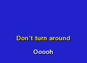 Don't turn around

Ooooh
