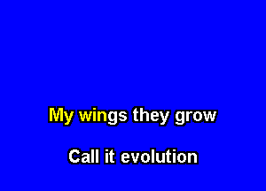 My wings they grow

Call it evolution